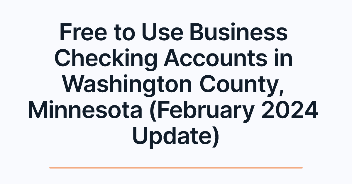 Free to Use Business Checking Accounts in Washington County, Minnesota (February 2024 Update)
